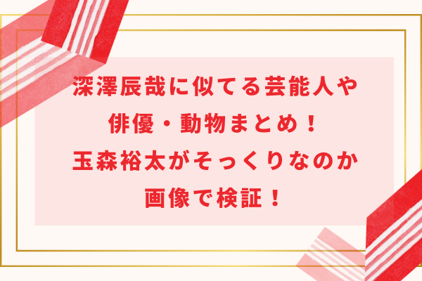 深澤辰哉に似てる芸能人や俳優・動物！玉森裕太がそっくりか画像で検証！