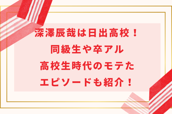深澤辰哉は日出高校！同級生や卒アル・高校生時代のモテたエピソードも紹介！