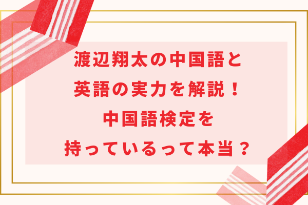 渡辺翔太の中国語と英語の実力を解説！中国語検定を持っているって本当？