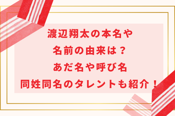 渡辺翔太の本名や名前の由来は？あだ名や呼び名、同姓同名のタレントも紹介！