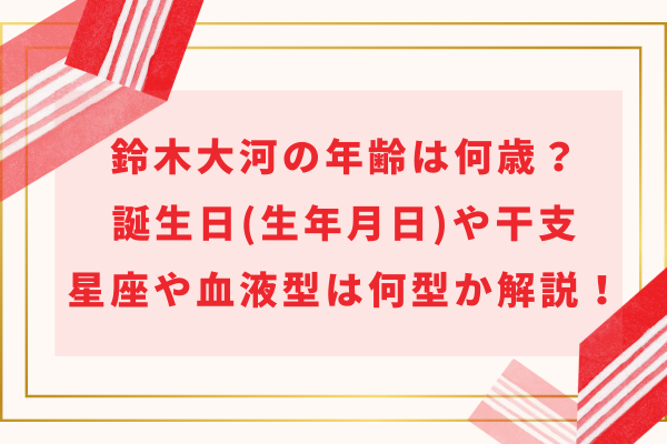 IMP.鈴木大河の年齢は何歳？誕生日(生年月日)や干支・星座や血液型は何型か解説！