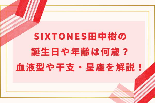 SixTONES田中樹の誕生日や年齢は何歳？血液型や干支・星座を一挙に解説！