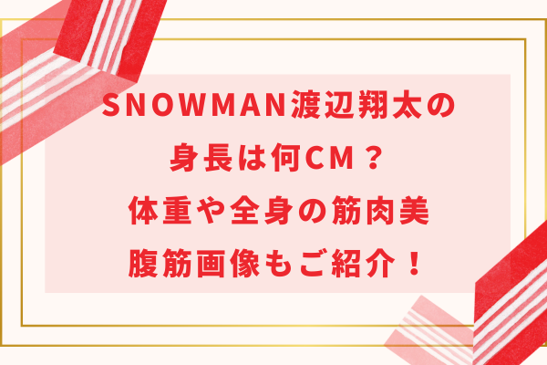 SnowMan渡辺翔太の身長は何cm？体重や全身の筋肉美・腹筋画像もご紹介！