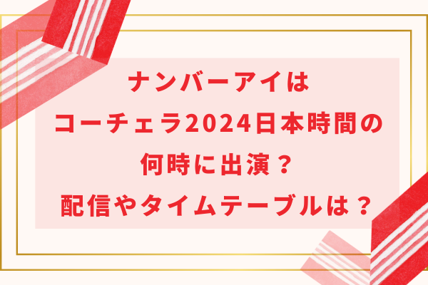 ナンバーアイはコーチェラ2024に日本時間の何時に出演？配信やタイムテーブルは？