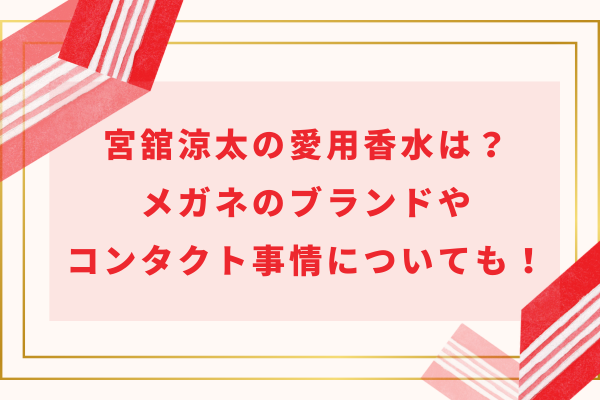 宮舘涼太の愛用香水は？メガネのブランドやコンタクト事情についても！