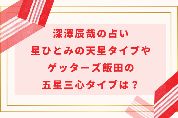 深澤辰哉の占い｜星ひとみの天星タイプやゲッターズ飯田の五星三心タイプは？