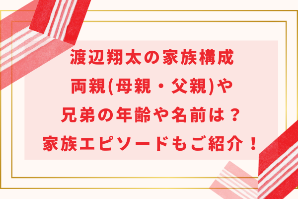 渡辺翔太の家族構成｜両親(母親父親)や兄弟の年齢や名前は？家族エピソードもご紹介！