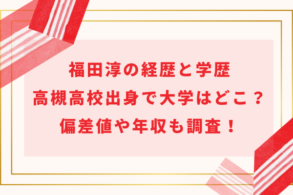 福田淳の経歴と学歴｜高槻高校出身で大学はどこ？偏差値や年収も調査！