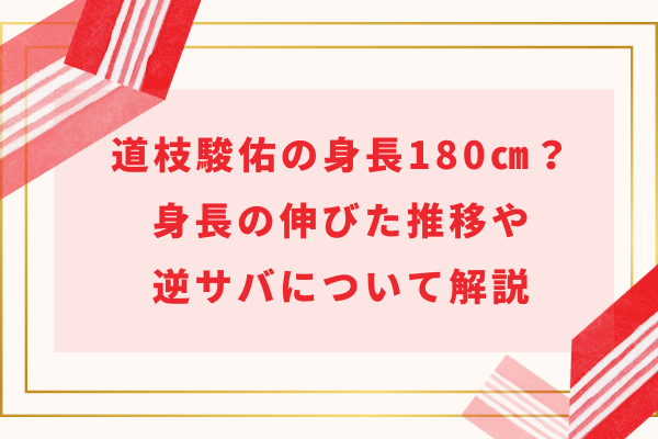 2024現在｜道枝駿佑の身長180cm？伸びた推移や逆サバについて解説