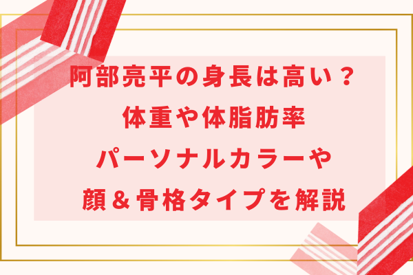 阿部亮平の身長は高い？体重や体脂肪率・パーソナルカラーや顔タイプ・骨格タイプを解説