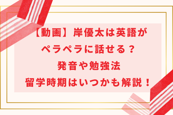 【動画】岸優太は英語がペラペラに話せる？発音や勉強法・留学時期はいつかも解説！