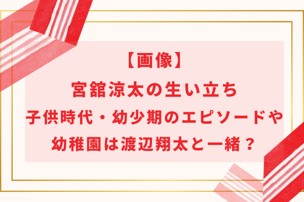【画像】宮舘涼太の生い立ち｜子供時代・幼少期のエピソードや幼稚園は渡辺翔太と一緒？