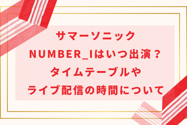 サマソニNumber_i(ナンバーアイ)はいつ出演？タイムテーブルやライブ配信の時間について
