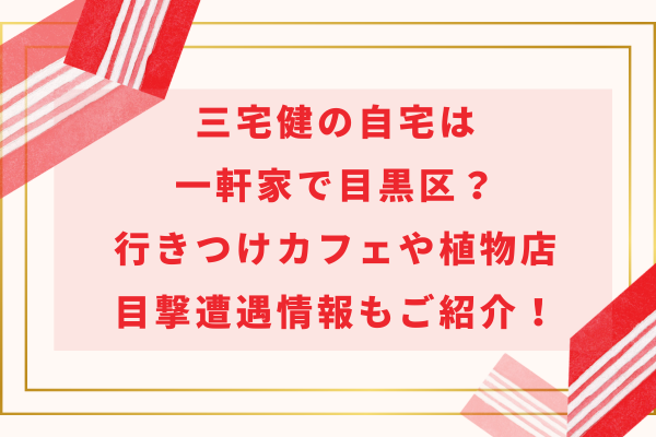 三宅健の自宅は一軒家で目黒区？行きつけカフェや植物店・目撃遭遇情報もご紹介！