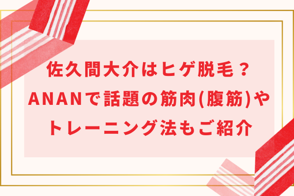 佐久間大介はヒゲ脱毛？ananで話題の筋肉(腹筋)やトレーニング法もご紹介