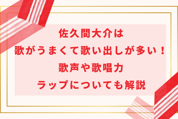 佐久間大介は歌がうまくて歌い出しが多い！歌声や歌唱力、ラップについても