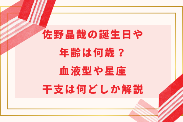 佐野晶哉の誕生日や年齢は何歳？血液型や星座・干支は何どしか解説